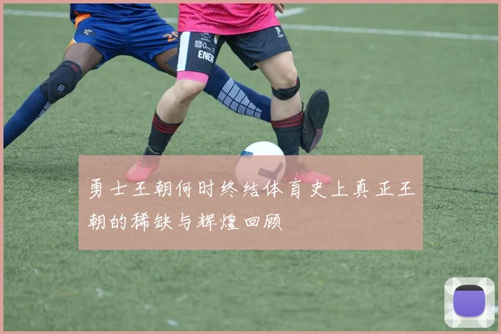 勇士王朝何时终结体育史上真正王朝的稀缺与辉煌回顾