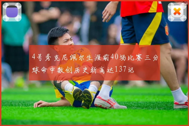 4号秀克尼佩尔生涯前40场比赛三分球命中数创历史新高达137记