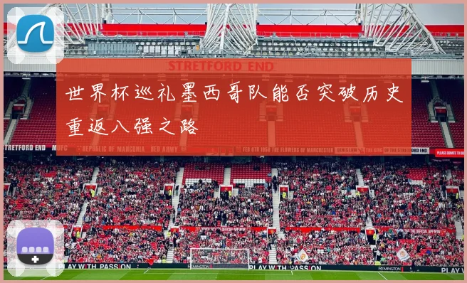 世界杯巡礼墨西哥队能否突破历史重返八强之路