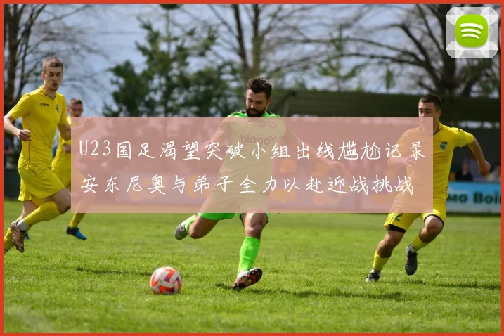 U23国足渴望突破小组出线尴尬记录安东尼奥与弟子全力以赴迎战挑战