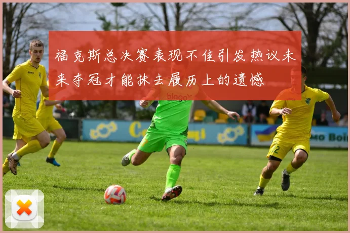 福克斯总决赛表现不佳引发热议未来夺冠才能抹去履历上的遗憾