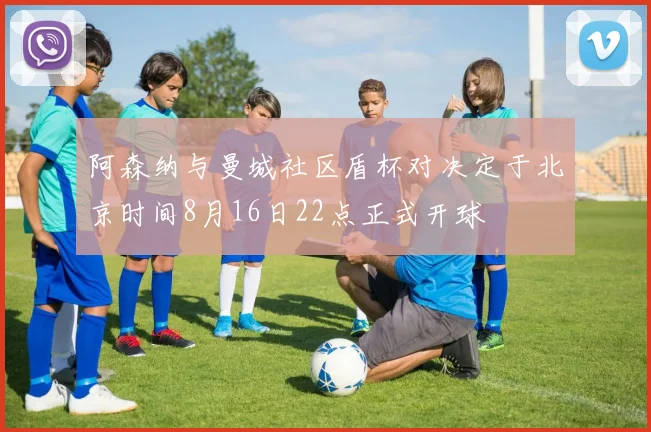 阿森纳与曼城社区盾杯对决定于北京时间8月16日22点正式开球