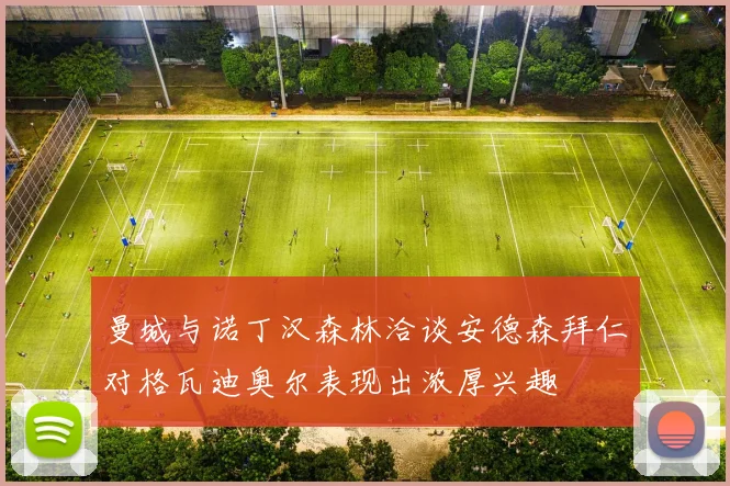 曼城与诺丁汉森林洽谈安德森拜仁对格瓦迪奥尔表现出浓厚兴趣