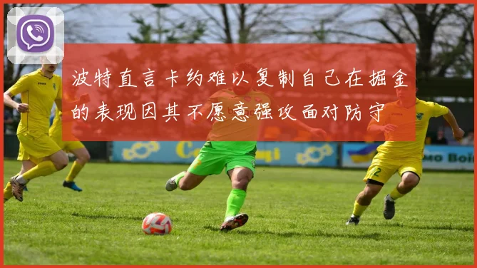 波特直言卡约难以复制自己在掘金的表现因其不愿意强攻面对防守