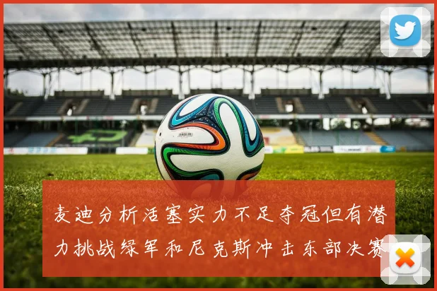 麦迪分析活塞实力不足夺冠但有潜力挑战绿军和尼克斯冲击东部决赛