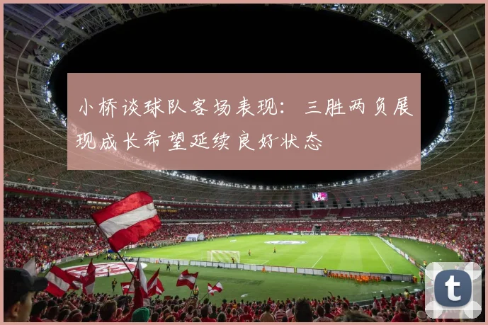 小桥谈球队客场表现：三胜两负展现成长希望延续良好状态