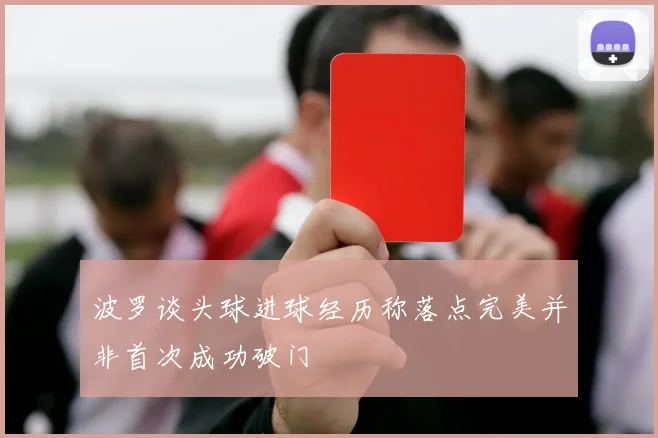 波罗谈头球进球经历称落点完美并非首次成功破门