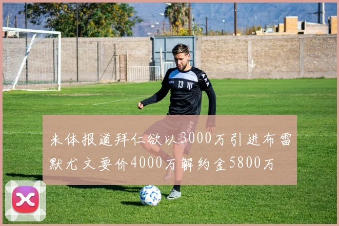 米体报道拜仁欲以3000万引进布雷默尤文要价4000万解约金5800万