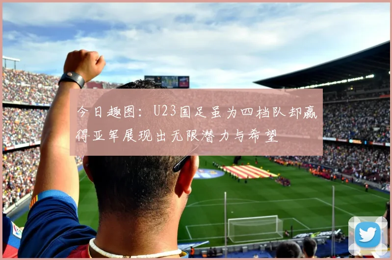 今日趣图：U23国足虽为四档队却赢得亚军展现出无限潜力与希望