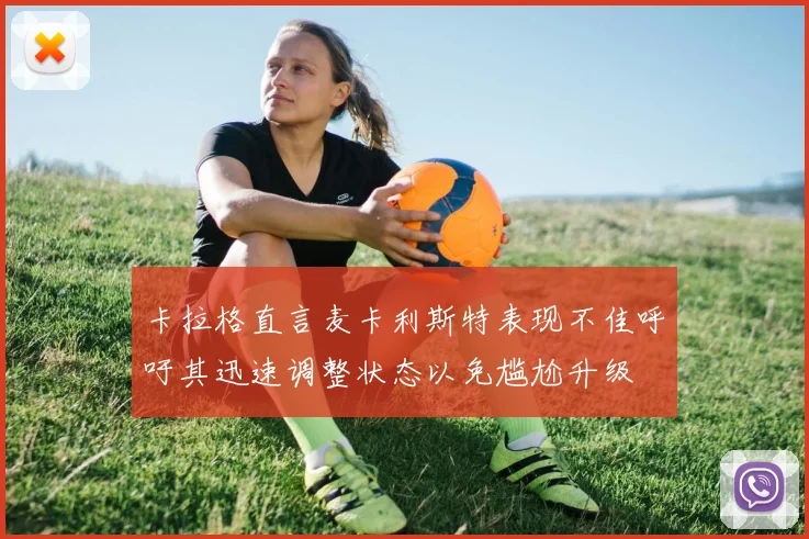 卡拉格直言麦卡利斯特表现不佳呼吁其迅速调整状态以免尴尬升级