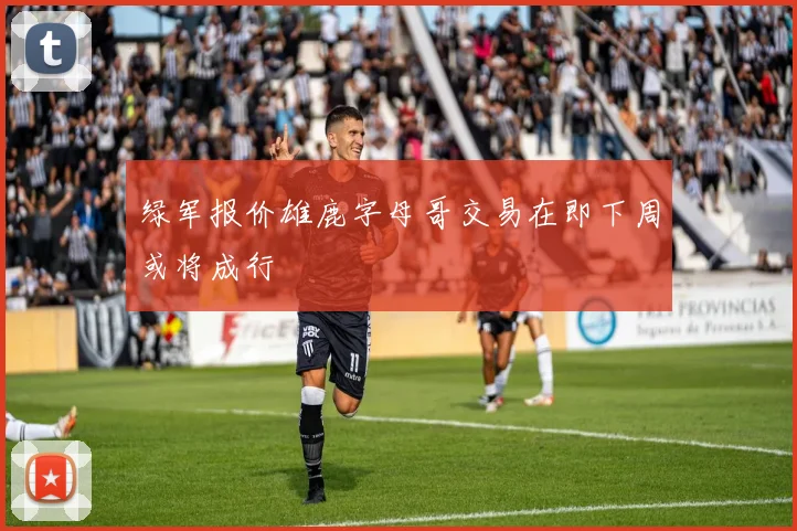 绿军报价雄鹿字母哥交易在即下周或将成行