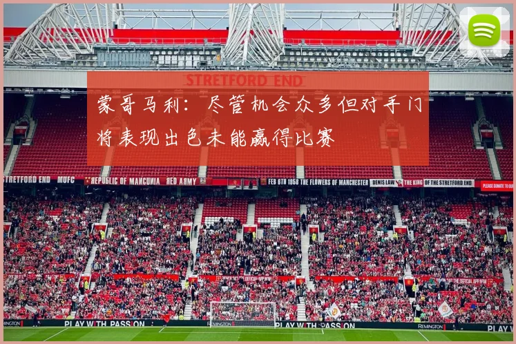 蒙哥马利：尽管机会众多但对手门将表现出色未能赢得比赛