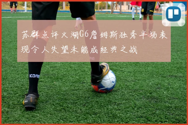苏群点评火湖G6詹姆斯独秀半场表现令人失望未能成经典之战
